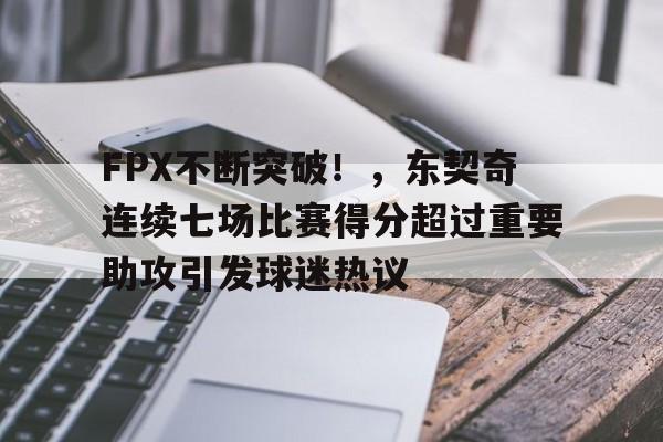 FPX不断突破！，东契奇连续七场比赛得分超过重要助攻引发球迷热议的简单介绍-爱游戏官方平台