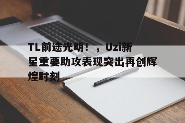 TL前途光明！，Uzi新星重要助攻表现突出再创辉煌时刻(为什么眼睛没有光了)-爱游戏用户社区